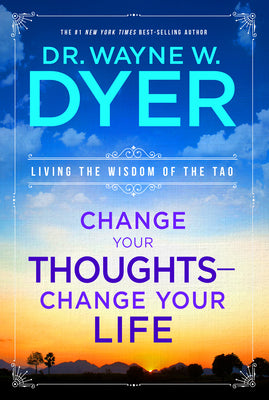 Change Your Thoughts - Change Your Life: Living the Wisdom of the Tao by Dyer, Wayne W.