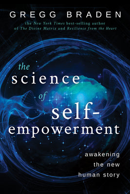 The Science of Self-Empowerment: Awakening the New Human Story by Braden, Gregg