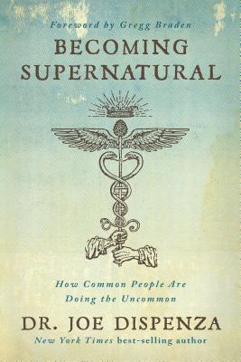 Becoming Supernatural: How Common People Are Doing the Uncommon by Dispenza, Joe