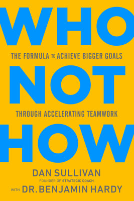 Who Not How: The Formula to Achieve Bigger Goals Through Accelerating Teamwork by Sullivan, Dan