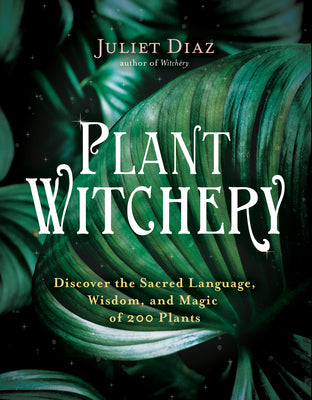 Plant Witchery: Discover the Sacred Language, Wisdom, and Magic of 200 Plants by Diaz, Juliet