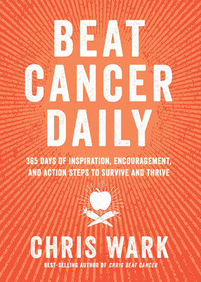 Beat Cancer Daily: 365 Days of Inspiration, Encouragement, and Action Steps to Survive and Thrive by Wark, Chris