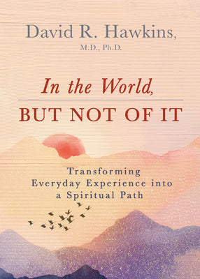 In the World, But Not of It: Transforming Everyday Experience Into a Spiritual Path by Hawkins, David R.