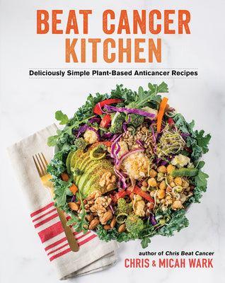 Beat Cancer Kitchen: Deliciously Simple Plant-Based Anticancer Recipes by Wark, Chris