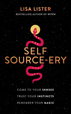 Self Source-Ery: Come to Your Senses. Trust Your Instincts. Remember Your Magic. by Lister, Lisa