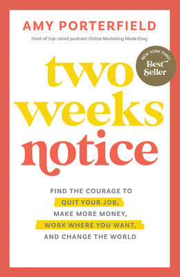 Two Weeks Notice: Find the Courage to Quit Your Job, Make More Money, Work Where You Want, and Change the World by Porterfield, Amy