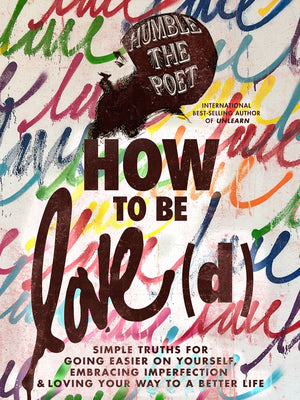 How to Be Love(d): Simple Truths for Going Easier on Yourself, Embracing Imperfection & Loving Your Way to a Better Life by Humble the Poet