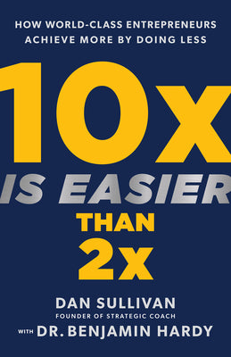 10x Is Easier Than 2x: How World-Class Entrepreneurs Achieve More by Doing Less by Sullivan, Dan