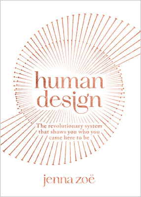 Human Design: The Revolutionary System That Shows You Who You Came Here to Be by Zoe, Jenna