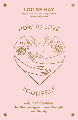 How to Love Yourself: A Guided Journal for Discovering Your Inner Strength and Beauty by Hay, Louise