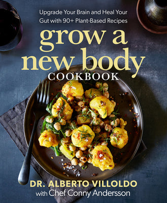 Grow a New Body Cookbook: Upgrade Your Brain and Heal Your Gut with 90+ Plant-Based Recipes by Villoldo, Alberto