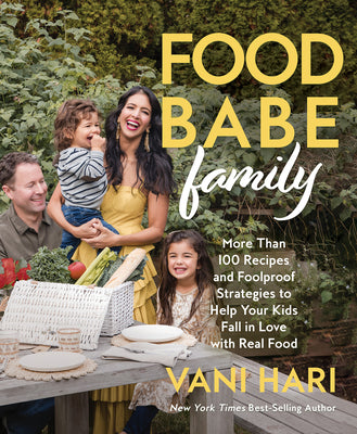 Food Babe Family: More Than 100 Recipes and Foolproof Strategies to Help Your Kids Fall in Love with Real Food: A Cookbook by Hari, Vani