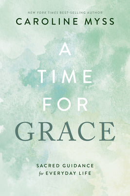 A Time for Grace: Sacred Guidance for Everyday Life by Myss, Caroline