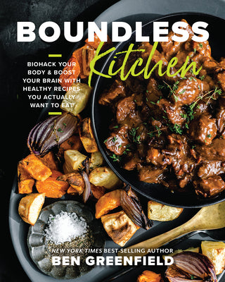 Boundless Kitchen: Biohack Your Body & Boost Your Brain with Healthy Recipes You Actually Want to Eat by Greenfield, Ben