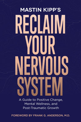 Reclaim Your Nervous System: A Guide to Positive Change, Mental Wellness, and Post-Traumatic Growth by Kipp, Mastin