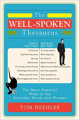 The Well-Spoken Thesaurus: The Most Powerful Ways to Say Everyday Words and Phrases by Heehler, Tom
