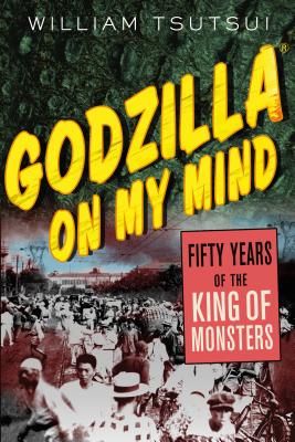 Godzilla on My Mind: Fifty Years of the King of Monsters by Tsutsui, William M.