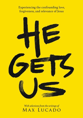 He Gets Us: Experiencing the Confounding Love, Forgiveness, and Relevance of Jesus by Lucado, Max