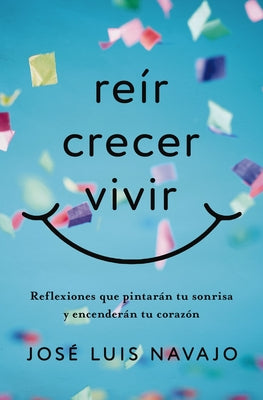 Re?r, Crecer, Vivir: Reflexiones Que Pintar?n Tu Sonrisa Y Encender?n Tu Coraz?n by Navajo, Jos? Luis