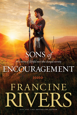 Sons of Encouragement: Five Stories of Faithful Men Who Changed Eternity by Rivers, Francine