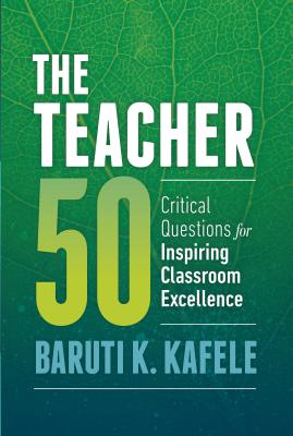 The Teacher 50: Critical Questions for Inspiring Classroom Excellence by Kafele, Baruti K.