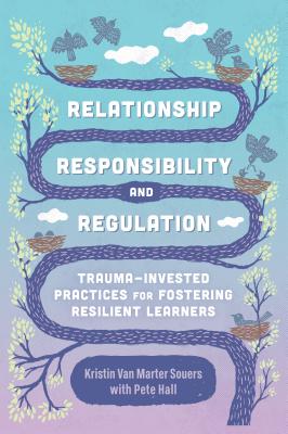 Relationship, Responsibility, and Regulation: Trauma-Invested Practices for Fostering Resilient Learners by Souers, Kristin Van Marter