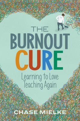 The Burnout Cure: Learning to Love Teaching Again by Mielke, Chase
