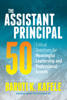 The Assistant Principal 50: Critical Questions for Meaningful Leadership and Professional Growth by Kafele, Baruti K.