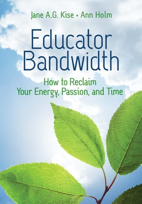 Educator Bandwidth: How to Reclaim Your Energy, Passion, and Time by Kise, Jane a. G.