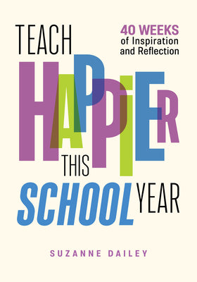 Teach Happier This School Year: 40 Weeks of Inspiration and Reflection by Dailey, Suzanne