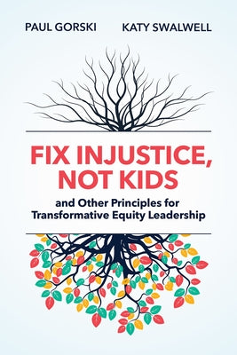 Fix Injustice, Not Kids and Other Principles for Transformative Equity Leadership by Gorski, Paul
