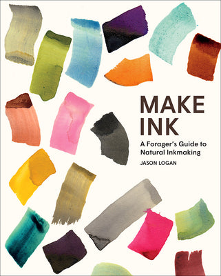 Make Ink: A Forager's Guide to Natural Inkmaking by Logan, Jason