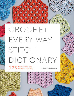 Crochet Every Way Stitch Dictionary: 125 Essential Stitches to Crochet in Three Ways by Ohrenstein, Dora