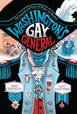 Washington's Gay General: The Legends and Loves of Baron Von Steuben by Trujillo, Josh