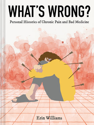 What's Wrong?: Personal Histories of Chronic Pain and Bad Medicine by Williams, Erin