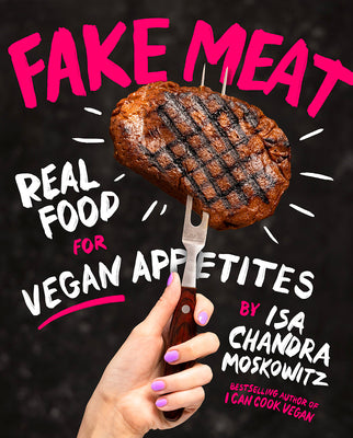 Fake Meat: Real Food for Vegan Appetites by Moskowitz, Isa Chandra