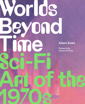 Worlds Beyond Time: Sci-Fi Art of the 1970s by Rowe, Adam