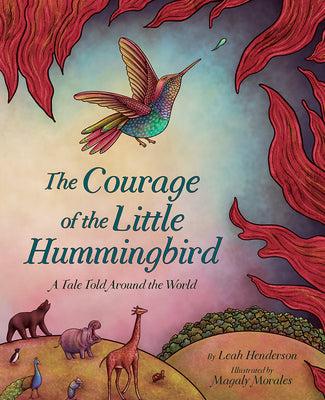 The Courage of the Little Hummingbird: A Tale Told Around the World by Henderson, Leah