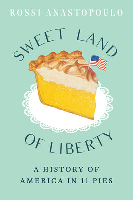 Sweet Land of Liberty: A History of America in 11 Pies by Anastopoulo, Rossi
