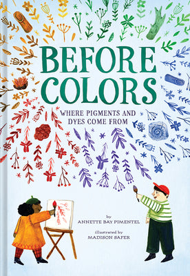 Before Colors: Where Pigments and Dyes Come from by Pimentel, Annette Bay