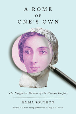 A Rome of One's Own: The Forgotten Women of the Roman Empire by Southon, Emma