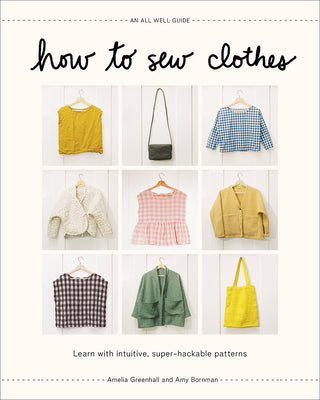 How to Sew Clothes: Learn with Intuitive, Super-Hackable Patterns by Greenhall, Amelia