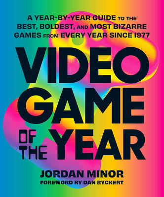 Video Game of the Year: A Year-By-Year Guide to the Best, Boldest, and Most Bizarre Games from Every Year Since 1977 by Minor, Jordan