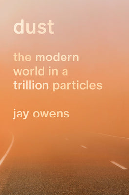 Dust: The Modern World in a Trillion Particles by Owens, Jay