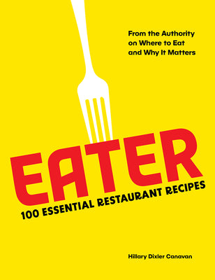 Eater: 100 Essential Restaurant Recipes from the Authority on Where to Eat and Why It Matters by Eater