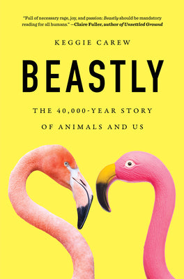 Beastly: The 40,000-Year Story of Animals and Us by Carew, Keggie