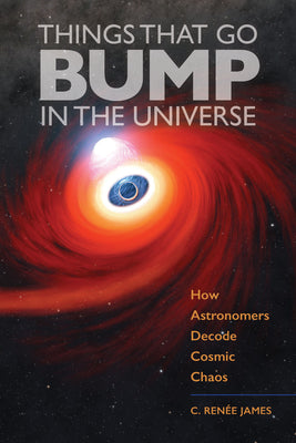 Things That Go Bump in the Universe: How Astronomers Decode Cosmic Chaos by James, C. Renée