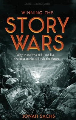 Winning the Story Wars: Why Those Who Tell-And Live-The Best Stories Will Rule the Future by Sachs, Jonah