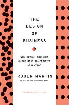 The Design of Business: Why Design Thinking Is the Next Competitive Advantage by Martin, Roger L.