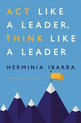 Act Like a Leader, Think Like a Leader by Ibarra, Herminia